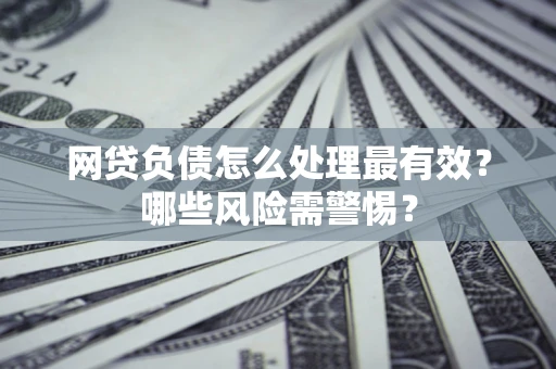 北京网贷负债怎么处理最有效？哪些风险需警惕？
