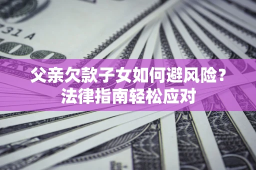北京父亲欠款子女如何避风险？法律指南轻松应对