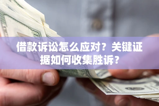 北京借款诉讼怎么应对？关键证据如何收集胜诉？