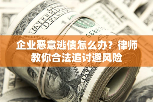 北京企业恶意逃债怎么办？律师教你合法追讨避风险