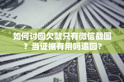 北京如何讨回欠款只有微信截图？当证据有用吗追回？