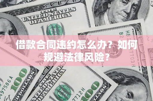 北京借款合同违约怎么办？如何规避法律风险？