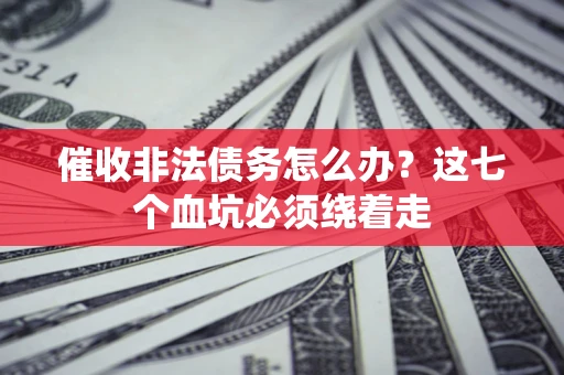 北京催收非法债务怎么办？这七个血坑必须绕着走