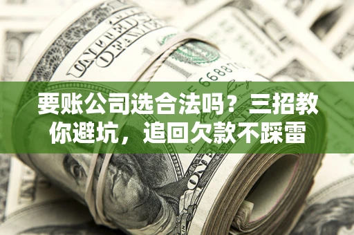 北京要账公司选合法吗？三招教你避坑，追回欠款不踩雷