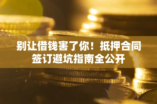北京别让借钱害了你！抵押合同签订避坑指南全公开