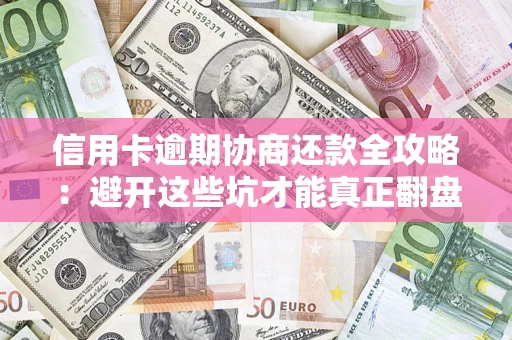 北京信用卡逾期协商还款全攻略：避开这些坑才能真正翻盘