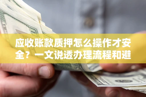 北京应收账款质押怎么操作才安全？一文说透办理流程和避险绝招